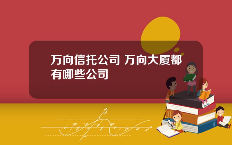 万向信托公司 万向大厦都有哪些公司